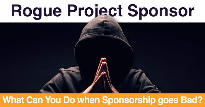 Rogue Project Sponsor: What Can You Do when Sponsorship goes Bad?